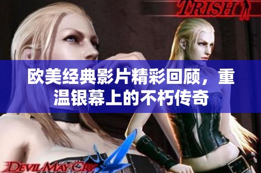 欧美经典影片精彩回顾，重温银幕上的不朽传奇