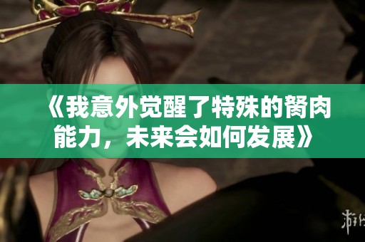 《我意外觉醒了特殊的胬肉能力，未来会如何发展》