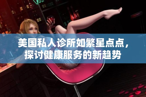 美国私人诊所如繁星点点，探讨健康服务的新趋势