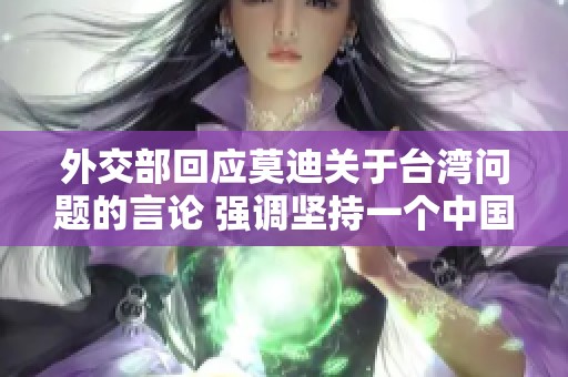 外交部回应莫迪关于台湾问题的言论 强调坚持一个中国原则的立场与政策