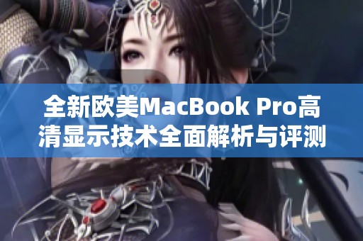 全新欧美MacBook Pro高清显示技术全面解析与评测