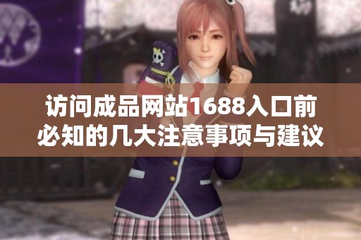 访问成品网站1688入口前必知的几大注意事项与建议