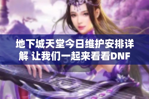 地下城天堂今日维护安排详解 让我们一起来看看DNF将暂停多久