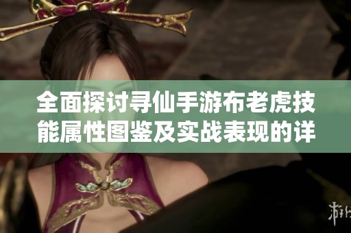 全面探讨寻仙手游布老虎技能属性图鉴及实战表现的详细解析