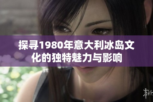 探寻1980年意大利冰岛文化的独特魅力与影响