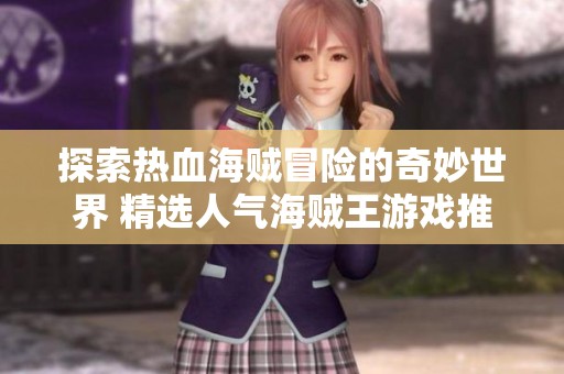 探索热血海贼冒险的奇妙世界 精选人气海贼王游戏推荐解析