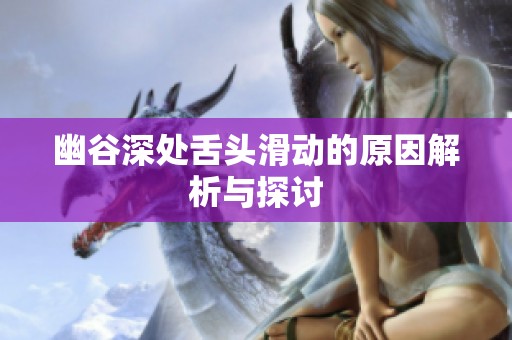 幽谷深处舌头滑动的原因解析与探讨