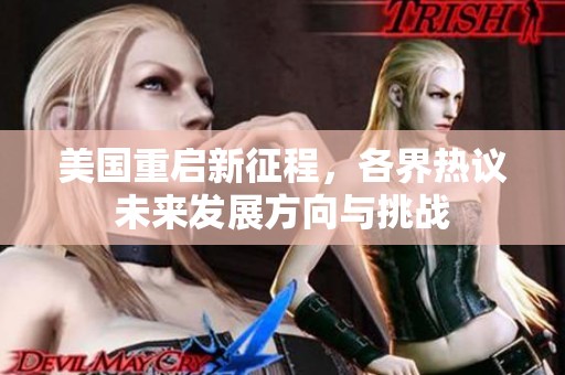美国重启新征程，各界热议未来发展方向与挑战