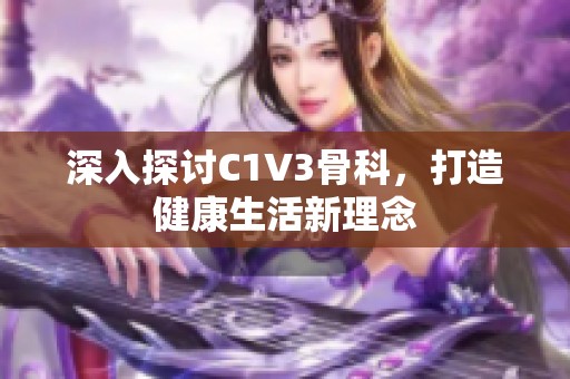 深入探讨C1V3骨科，打造健康生活新理念