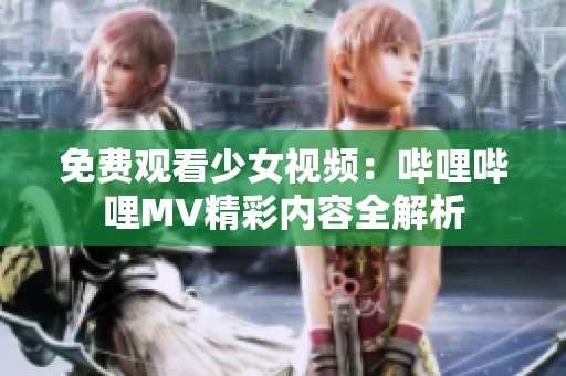 免费观看少女视频：哔哩哔哩MV精彩内容全解析
