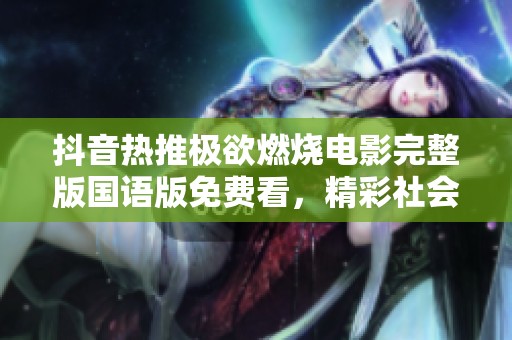 抖音热推极欲燃烧电影完整版国语版免费看，精彩社会新闻尽在大众网