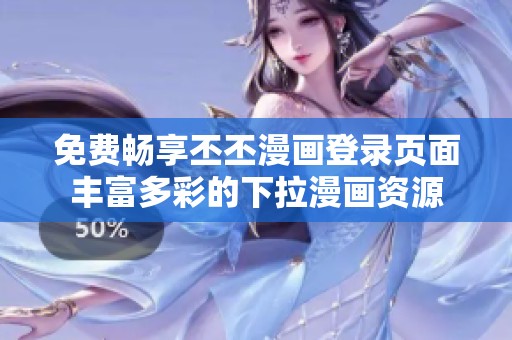 免费畅享丕丕漫画登录页面丰富多彩的下拉漫画资源