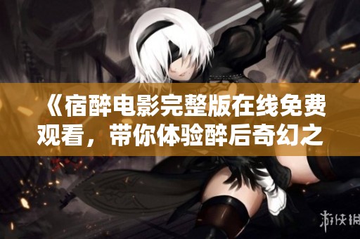 《宿醉电影完整版在线免费观看，带你体验醉后奇幻之旅》
