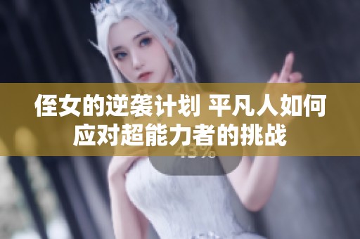 侄女的逆袭计划 平凡人如何应对超能力者的挑战