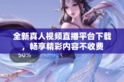 全新真人视频直播平台下载，畅享精彩内容不收费