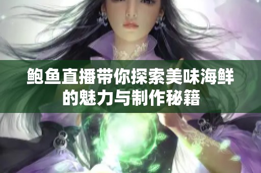 鲍鱼直播带你探索美味海鲜的魅力与制作秘籍