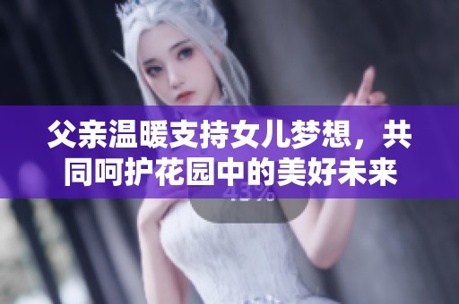 父亲温暖支持女儿梦想，共同呵护花园中的美好未来