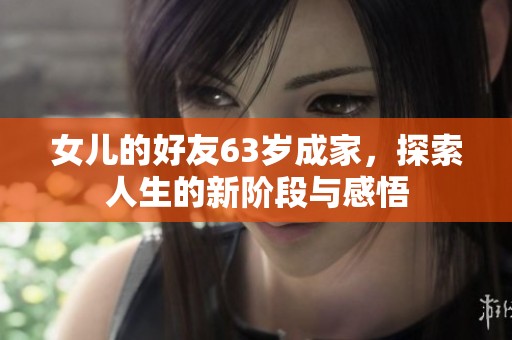 女儿的好友63岁成家，探索人生的新阶段与感悟