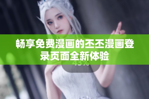 畅享免费漫画的丕丕漫画登录页面全新体验