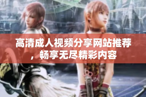 高清成人视频分享网站推荐，畅享无尽精彩内容