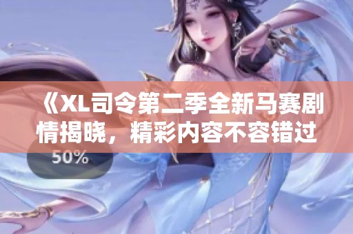 《XL司令第二季全新马赛剧情揭晓，精彩内容不容错过》