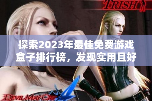 探索2023年最佳免费游戏盒子排行榜，发现实用且好用的游戏下载平台推荐