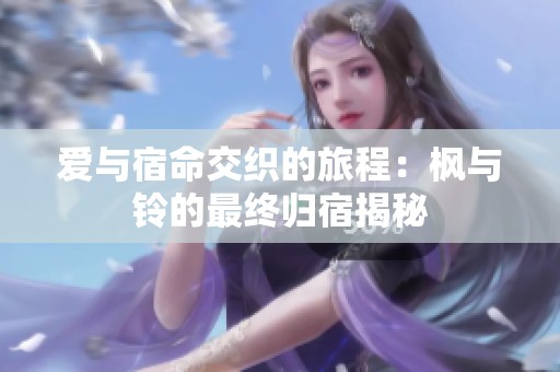 爱与宿命交织的旅程：枫与铃的最终归宿揭秘