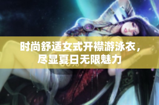 时尚舒适女式开襟游泳衣，尽显夏日无限魅力