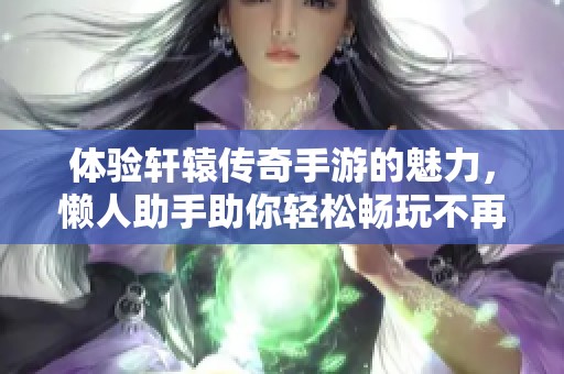 体验轩辕传奇手游的魅力，懒人助手助你轻松畅玩不再为繁琐操作烦恼
