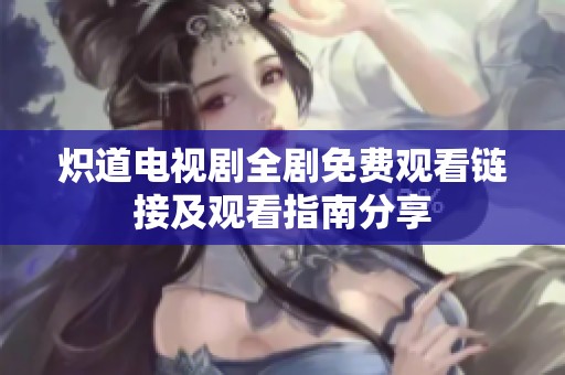 炽道电视剧全剧免费观看链接及观看指南分享