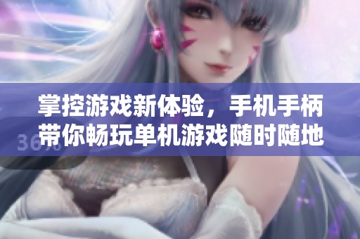 掌控游戏新体验，手机手柄带你畅玩单机游戏随时随地，尽享乐趣无界限