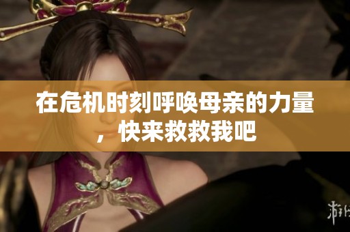 在危机时刻呼唤母亲的力量，快来救救我吧