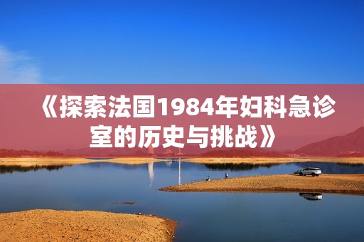 《探索法国1984年妇科急诊室的历史与挑战》
