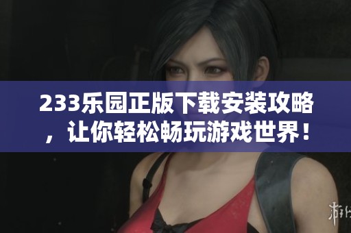 233乐园正版下载安装攻略，让你轻松畅玩游戏世界！