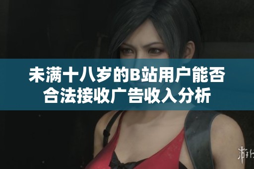 未满十八岁的B站用户能否合法接收广告收入分析