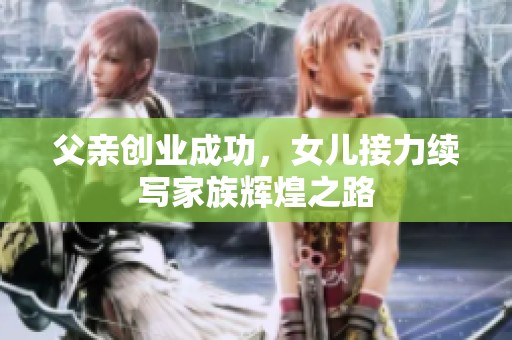 父亲创业成功，女儿接力续写家族辉煌之路