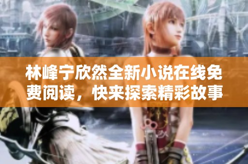 林峰宁欣然全新小说在线免费阅读，快来探索精彩故事！