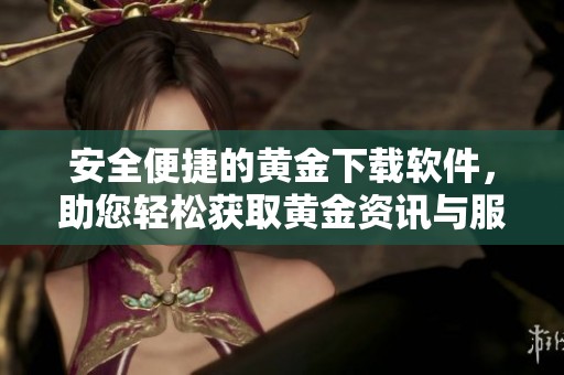 安全便捷的黄金下载软件，助您轻松获取黄金资讯与服务