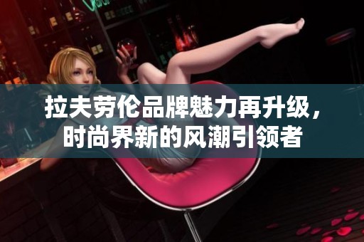 拉夫劳伦品牌魅力再升级，时尚界新的风潮引领者