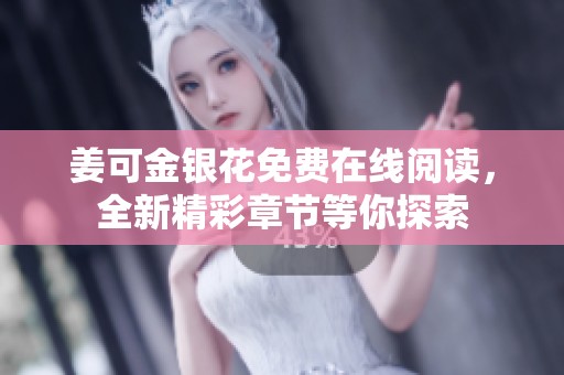 姜可金银花免费在线阅读，全新精彩章节等你探索
