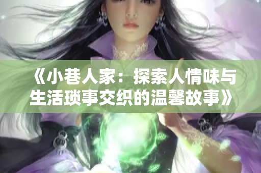 《小巷人家：探索人情味与生活琐事交织的温馨故事》