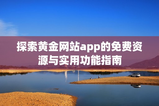 探索黄金网站app的免费资源与实用功能指南