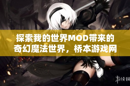 探索我的世界MOD带来的奇幻魔法世界，桥本游戏网全面揭秘游戏新体验