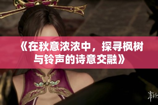 《在秋意浓浓中，探寻枫树与铃声的诗意交融》
