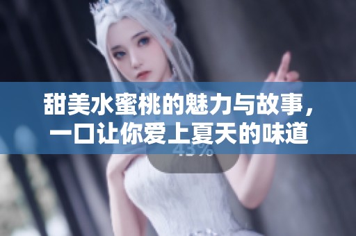 甜美水蜜桃的魅力与故事，一口让你爱上夏天的味道