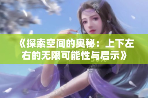 《探索空间的奥秘：上下左右的无限可能性与启示》