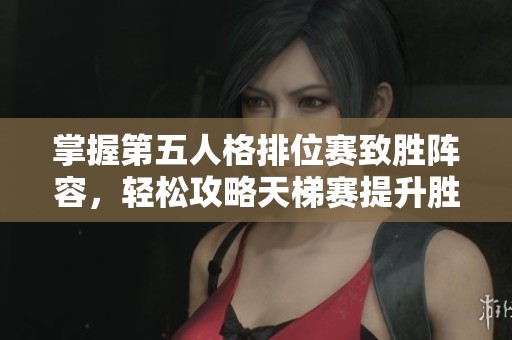 掌握第五人格排位赛致胜阵容，轻松攻略天梯赛提升胜率技巧