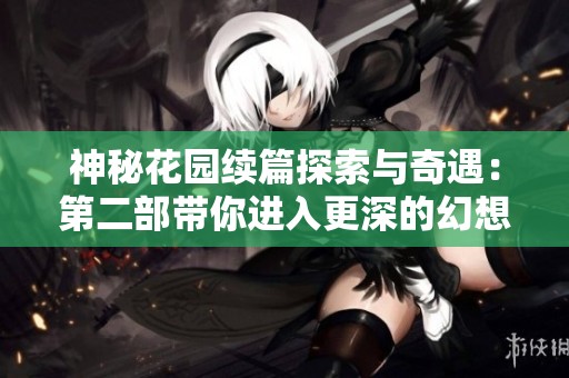 神秘花园续篇探索与奇遇：第二部带你进入更深的幻想世界