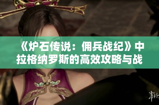 《炉石传说：佣兵战纪》中拉格纳罗斯的高效攻略与战术解析指南