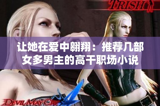 让她在爱中翱翔：推荐几部女多男主的高干职场小说